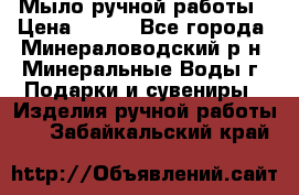 Мыло ручной работы › Цена ­ 350 - Все города, Минераловодский р-н, Минеральные Воды г. Подарки и сувениры » Изделия ручной работы   . Забайкальский край